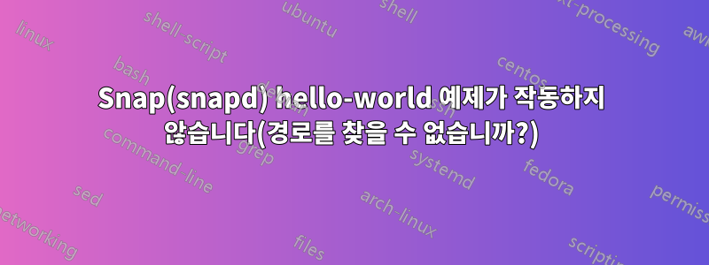 Snap(snapd) hello-world 예제가 작동하지 않습니다(경로를 찾을 수 없습니까?)