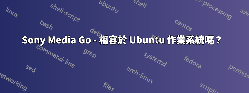 Sony Media Go - 相容於 Ubuntu 作業系統嗎？ 