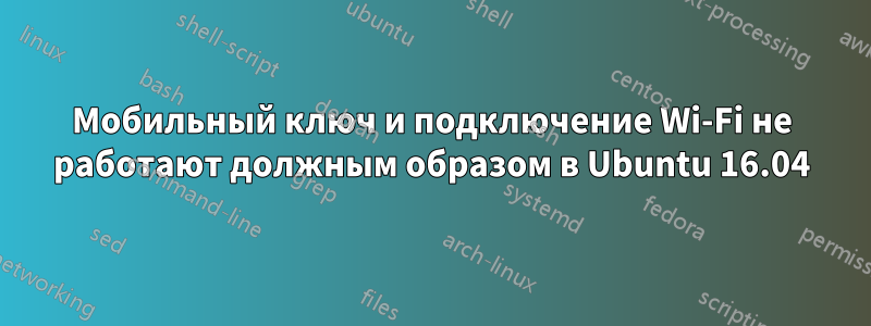 Мобильный ключ и подключение Wi-Fi не работают должным образом в Ubuntu 16.04