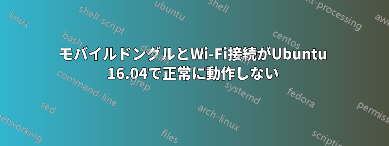 モバイルドングルとWi-Fi接続がUbuntu 16.04で正常に動作しない