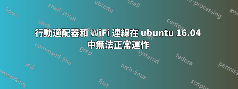 行動適配器和 WiFi 連線在 ubuntu 16.04 中無法正常運作