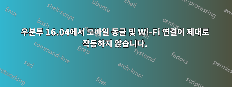 우분투 16.04에서 모바일 동글 및 Wi-Fi 연결이 제대로 작동하지 않습니다.