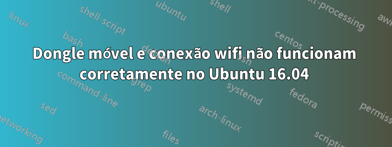 Dongle móvel e conexão wifi não funcionam corretamente no Ubuntu 16.04