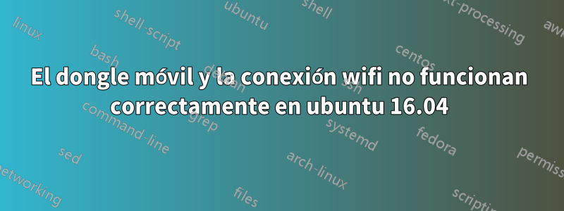 El dongle móvil y la conexión wifi no funcionan correctamente en ubuntu 16.04