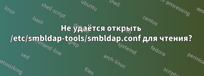 Не удаётся открыть /etc/smbldap-tools/smbldap.conf для чтения?