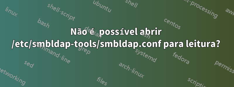 Não é possível abrir /etc/smbldap-tools/smbldap.conf para leitura?