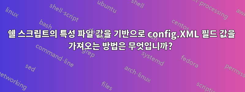 쉘 스크립트의 특성 파일 값을 기반으로 config.XML 필드 값을 가져오는 방법은 무엇입니까? 