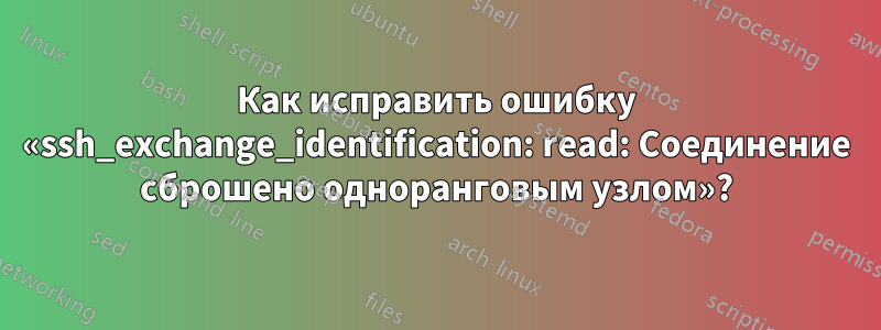 Как исправить ошибку «ssh_exchange_identification: read: Соединение сброшено одноранговым узлом»?