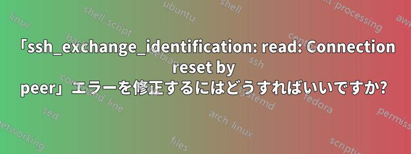 「ssh_exchange_identification: read: Connection reset by peer」エラーを修正するにはどうすればいいですか?