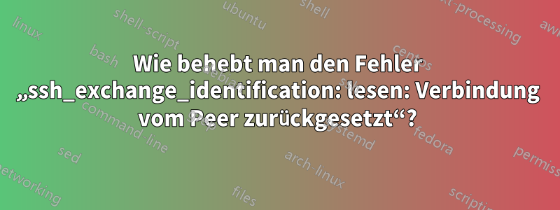 Wie behebt man den Fehler „ssh_exchange_identification: lesen: Verbindung vom Peer zurückgesetzt“?