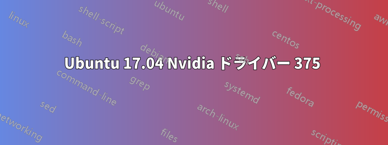 Ubuntu 17.04 Nvidia ドライバー 375