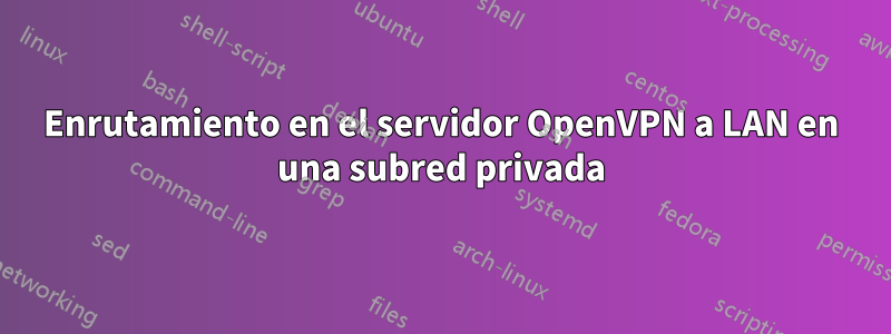 Enrutamiento en el servidor OpenVPN a LAN en una subred privada