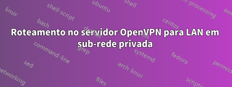 Roteamento no servidor OpenVPN para LAN em sub-rede privada