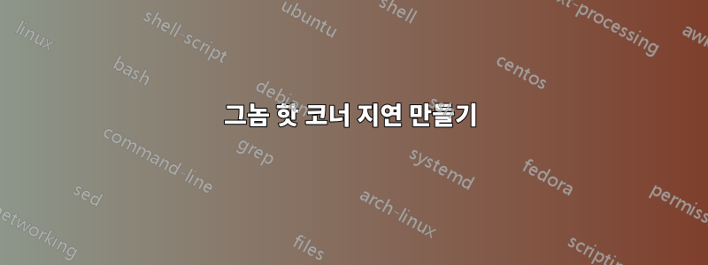 그놈 핫 코너 지연 만들기