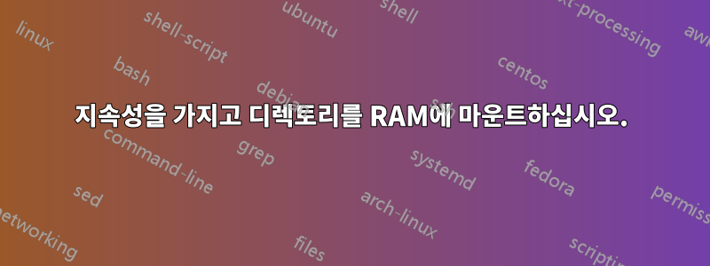 지속성을 가지고 디렉토리를 RAM에 마운트하십시오.