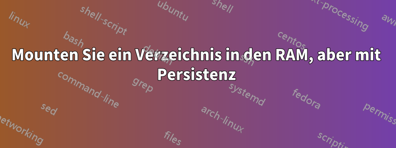 Mounten Sie ein Verzeichnis in den RAM, aber mit Persistenz