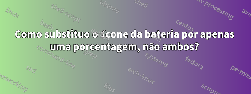 Como substituo o ícone da bateria por apenas uma porcentagem, não ambos?