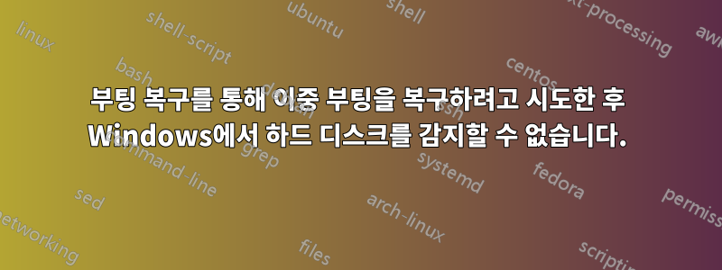 부팅 복구를 통해 이중 부팅을 복구하려고 시도한 후 Windows에서 하드 디스크를 감지할 수 없습니다.