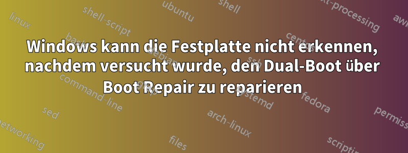 Windows kann die Festplatte nicht erkennen, nachdem versucht wurde, den Dual-Boot über Boot Repair zu reparieren