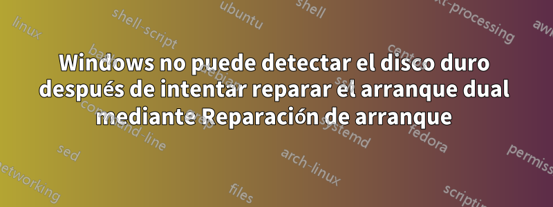 Windows no puede detectar el disco duro después de intentar reparar el arranque dual mediante Reparación de arranque