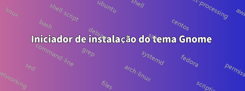 Iniciador de instalação do tema Gnome