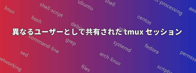 異なるユーザーとして共有された tmux セッション