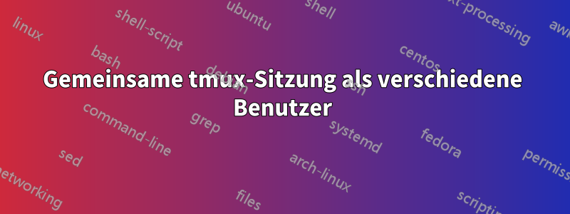 Gemeinsame tmux-Sitzung als verschiedene Benutzer