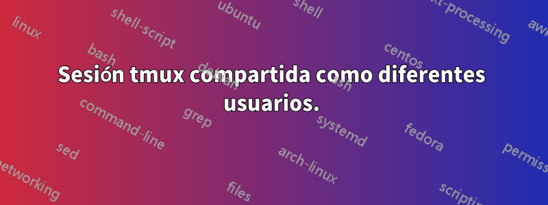 Sesión tmux compartida como diferentes usuarios.