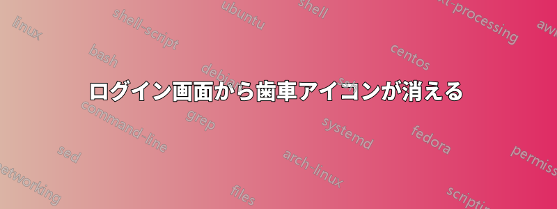 ログイン画面から歯車アイコンが消える