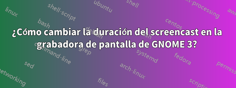 ¿Cómo cambiar la duración del screencast en la grabadora de pantalla de GNOME 3?