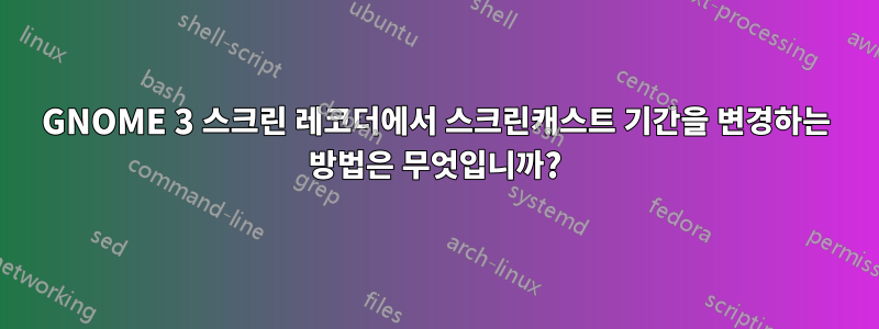 GNOME 3 스크린 레코더에서 스크린캐스트 기간을 변경하는 방법은 무엇입니까?