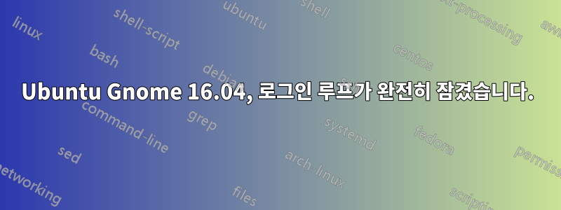 Ubuntu Gnome 16.04, 로그인 루프가 완전히 잠겼습니다.