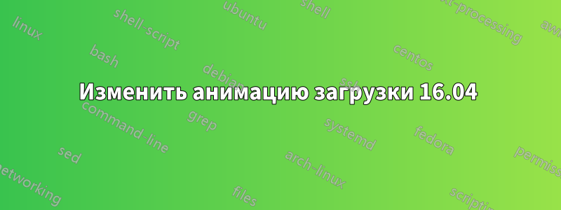 Изменить анимацию загрузки 16.04