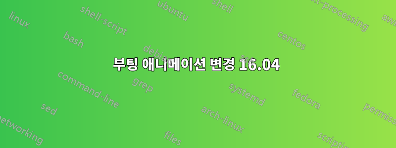 부팅 애니메이션 변경 16.04