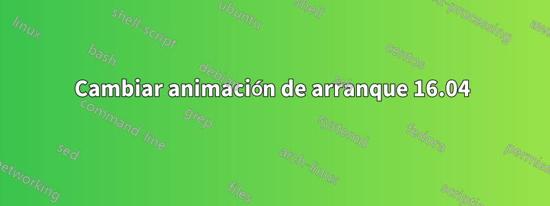 Cambiar animación de arranque 16.04