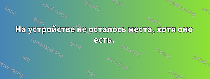 На устройстве не осталось места, хотя оно есть.