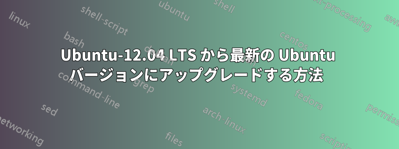 Ubuntu-12.04 LTS から最新の Ubuntu バージョンにアップグレードする方法 