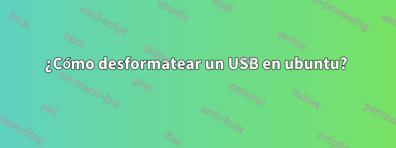 ¿Cómo desformatear un USB en ubuntu?