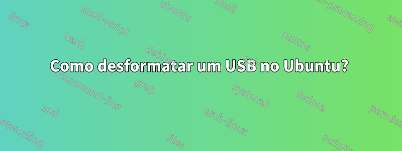 Como desformatar um USB no Ubuntu?