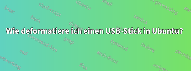 Wie deformatiere ich einen USB-Stick in Ubuntu?