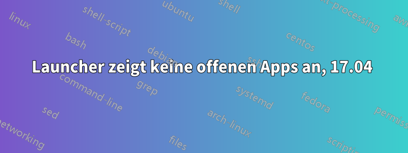 Launcher zeigt keine offenen Apps an, 17.04