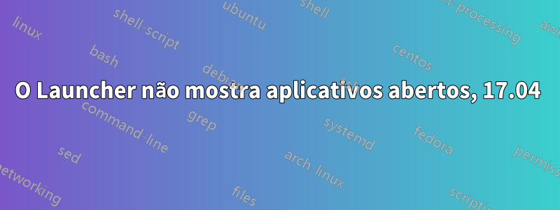 O Launcher não mostra aplicativos abertos, 17.04