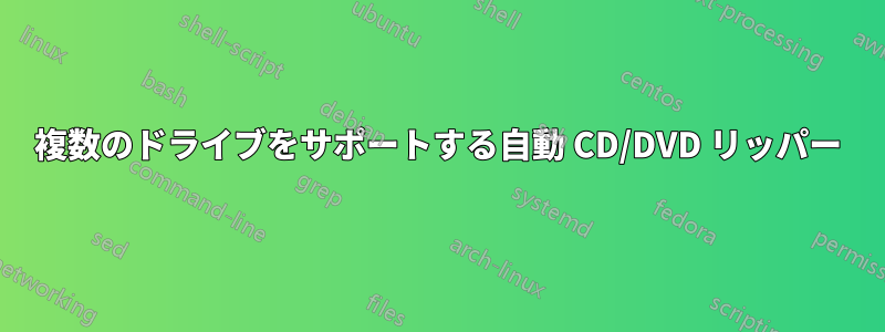 複数のドライブをサポートする自動 CD/DVD リッパー