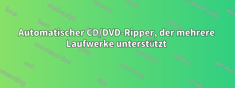 Automatischer CD/DVD-Ripper, der mehrere Laufwerke unterstützt