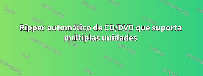 Ripper automático de CD/DVD que suporta múltiplas unidades