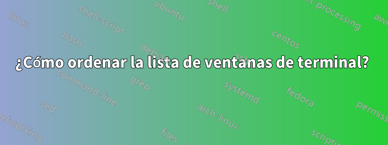 ¿Cómo ordenar la lista de ventanas de terminal?