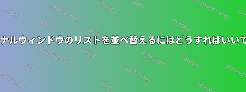 ターミナルウィンドウのリストを並べ替えるにはどうすればいいですか?