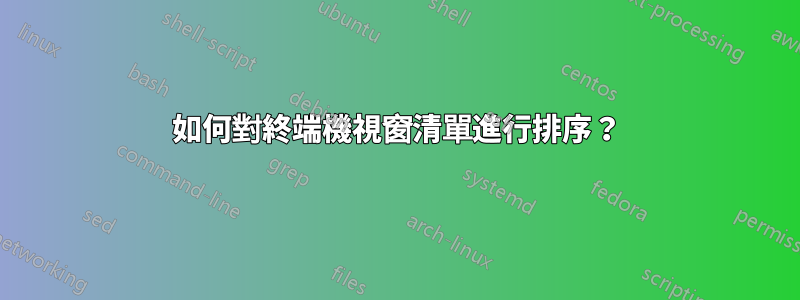 如何對終端機視窗清單進行排序？