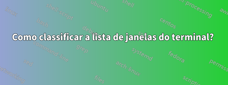 Como classificar a lista de janelas do terminal?