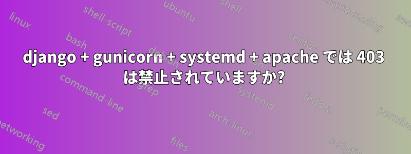 django + gunicorn + systemd + apache では 403 は禁止されていますか?